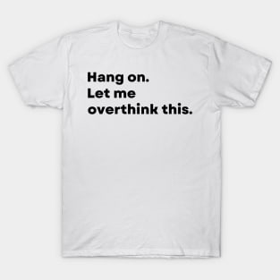 Hang on. Let me overthink this. - Funny T-Shirt